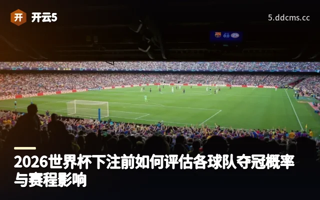 2026世界杯下注前如何评估各球队夺冠概率与赛程影响