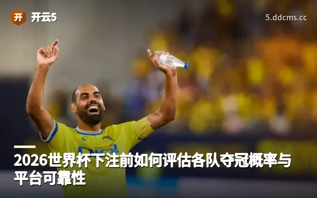 2026世界杯下注前如何评估各队夺冠概率与平台可靠性